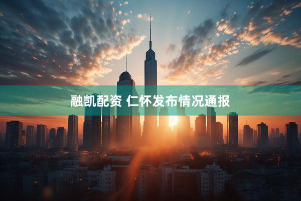融凯配资 仁怀发布情况通报