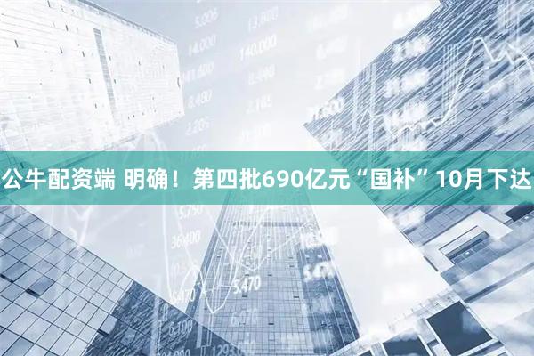 公牛配资端 明确！第四批690亿元“国补”10月下达
