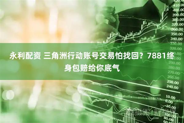 永利配资 三角洲行动账号交易怕找回？7881终身包赔给你底气