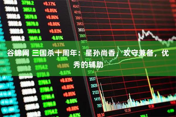 谷锦网 三国杀十周年：星孙尚香，攻守兼备，优秀的辅助