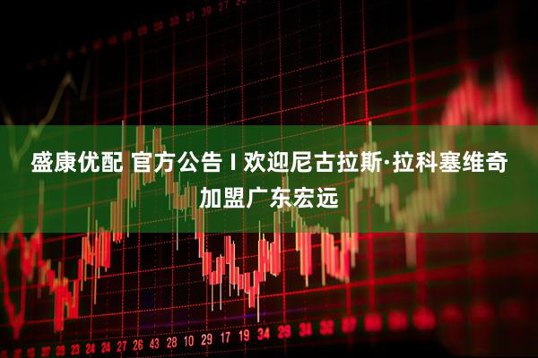 盛康优配 官方公告 I 欢迎尼古拉斯·拉科塞维奇加盟广东宏远