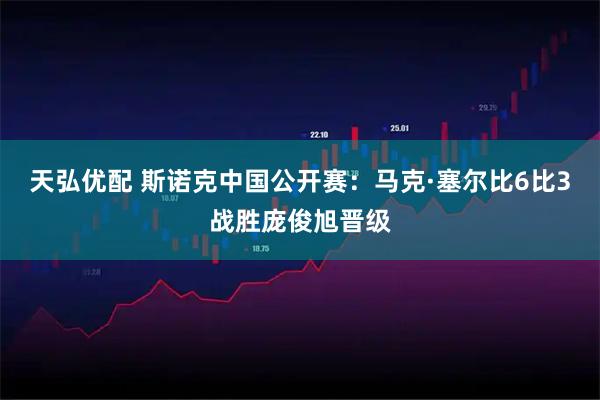 天弘优配 斯诺克中国公开赛：马克·塞尔比6比3战胜庞俊旭晋级