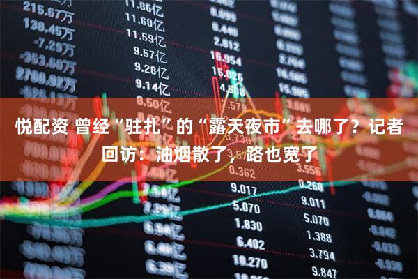 悦配资 曾经“驻扎”的“露天夜市”去哪了？记者回访：油烟散了，路也宽了